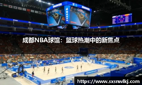 成都NBA球馆：篮球热潮中的新焦点